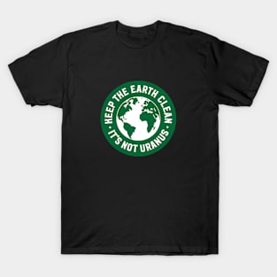 Keep The Earth Clean - It's Not Uranus T-Shirt